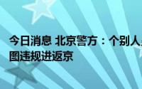 今日消息 北京警方：个别人员故意逃避检查站正常检查，企图违规进返京