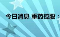 今日消息 重药控股：取得药品经营许可证