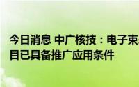 今日消息 中广核技：电子束杀灭冷链食品外包装新冠病毒项目已具备推广应用条件