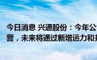 今日消息 兴通股份：今年公司已有两艘内贸LPG船舶投入运营，未来将通过新增运力和并购等方式，逐步提升运力规模