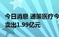 今日消息 通策医疗今日跌9.03%，3家机构净卖出1.99亿元