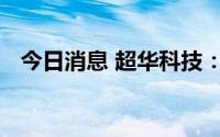 今日消息 超华科技：全资子公司停产整顿