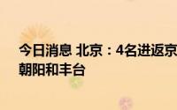 今日消息 北京：4名进返京人员感染新冠病毒，涉及昌平、朝阳和丰台