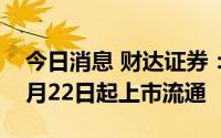 今日消息 财达证券：4000万股限售股将于8月22日起上市流通