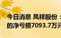 今日消息 凤祥股份：上半年归属母公司股东的净亏损7093.7万元