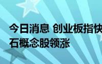 今日消息 创业板指快速拉升涨超1%，培育钻石概念股领涨