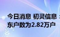 今日消息 初灵信息：截至8月10日，公司股东户数为2.82万户