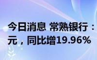 今日消息 常熟银行：上半年归母净利12.01亿元，同比增19.96%