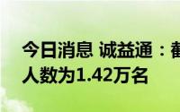 今日消息 诚益通：截至8月10日，公司股东人数为1.42万名