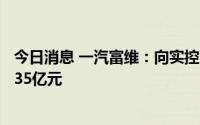 今日消息 一汽富维：向实控人旗下公司富奥股份定增募资6.35亿元