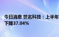 今日消息 世名科技：上半年归母净利润4017.13万元，同比下降37.04%