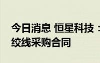 今日消息 恒星科技：子公司签订3.86亿元钢绞线采购合同