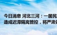 今日消息 河北三河：一居民旅游归家后未第一时间主动报备造成迟滞隔离管控，将严肃处理