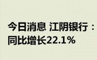 今日消息 江阴银行：上半年净利润5.75亿元，同比增长22.1%