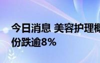 今日消息 美容护理概念股持续跳水，水羊股份跌逾8%