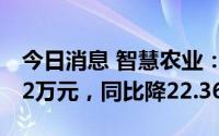 今日消息 智慧农业：上半年归母净利2351.22万元，同比降22.36%