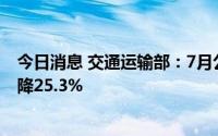 今日消息 交通运输部：7月公路客运量34184万人，同比下降25.3%