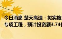 今日消息 楚天高速：拟实施大广高速河南省新县段提质升级专项工程，预计投资额3.74亿元