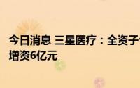 今日消息 三星医疗：全资子公司拟对下属子公司宁波奥克斯增资6亿元