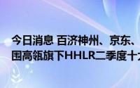 今日消息 百济神州、京东、阿里巴巴、贝壳等7只中概股入围高瓴旗下HHLR二季度十大重仓股