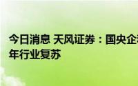 今日消息 天风证券：国央企和头部房企有望率先受益于下半年行业复苏