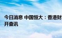 今日消息 中国恒大：香港财汇局对公司和恒大物业的账目展开查讯