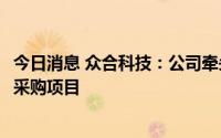 今日消息 众合科技：公司牵头联合体中标2.97亿元沈阳地铁采购项目