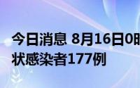 今日消息 8月16日0时至21时，新疆新增无症状感染者177例