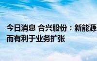 今日消息 合兴股份：新能源兴起对公司业务无不利影响，反而有利于业务扩张