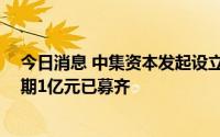 今日消息 中集资本发起设立10亿元先进制造产业基金，首期1亿元已募齐