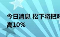 今日消息 松下将把对特斯拉的电池供应量提高10%