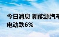 今日消息 新能源汽车股美股盘前走低，小牛电动跌6%