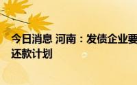 今日消息 河南：发债企业要在债券兑付日前6个月制定到期还款计划