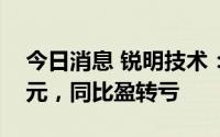 今日消息 锐明技术：上半年亏损7137.83万元，同比盈转亏