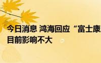 今日消息 鸿海回应“富士康成都厂区15日起停产至20日”：目前影响不大