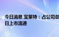 今日消息 宝莱特：占公司总股本16.3497%的限售股8月18日上市流通