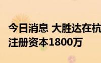 今日消息 大胜达在杭州成立机器人科技公司，注册资本1800万