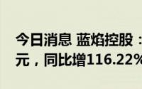 今日消息 蓝焰控股：上半年归母净利3.66亿元，同比增116.22%