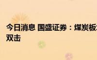 今日消息 国盛证券：煤炭板块正在迎来业绩和估值的戴维斯双击