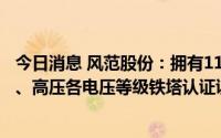 今日消息 风范股份：拥有1100kV到110kV特高压、超高压、高压各电压等级铁塔认证证书