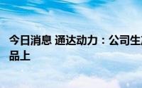 今日消息 通达动力：公司生产的定转子铁芯可应用于风电产品上