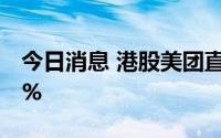 今日消息 港股美团直线下挫，跌幅扩大至10%