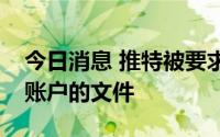 今日消息 推特被要求向马斯克提供有关虚假账户的文件