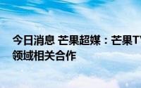 今日消息 芒果超媒：芒果TV已与小鹏汽车等车企展开会员领域相关合作