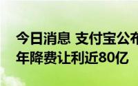 今日消息 支付宝公布小微商家降费进展：一年降费让利近80亿