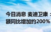 今日消息 麦迪卫康：预期上半年综合亏损净额同比增加约200%