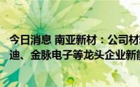 今日消息 南亚新材：公司材料已批量应用于宁德时代、比亚迪、金脉电子等龙头企业新能源电池产品