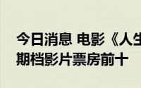 今日消息 电影《人生大事》进入中国影史暑期档影片票房前十