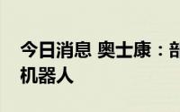 今日消息 奥士康：部分产品应用于家用智能机器人