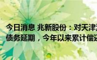 今日消息 兆新股份：对天津泽悦、海南盈飞剩余约2.96亿元债务延期，今年以来累计偿还债务本金1.7亿元